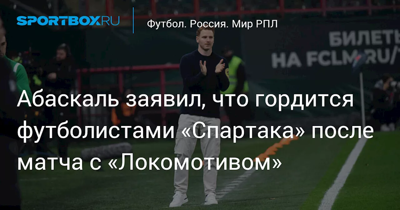 Абаскаль заявил, что гордится футболистами «Спартака» после матча с «Локомотивом»