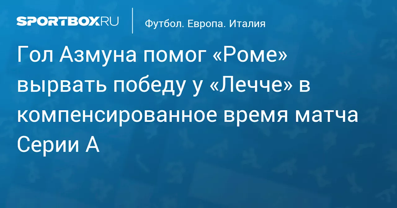 Гол Азмуна помог «Роме» вырвать победу у «Лечче» в компенсированное время матча Серии А