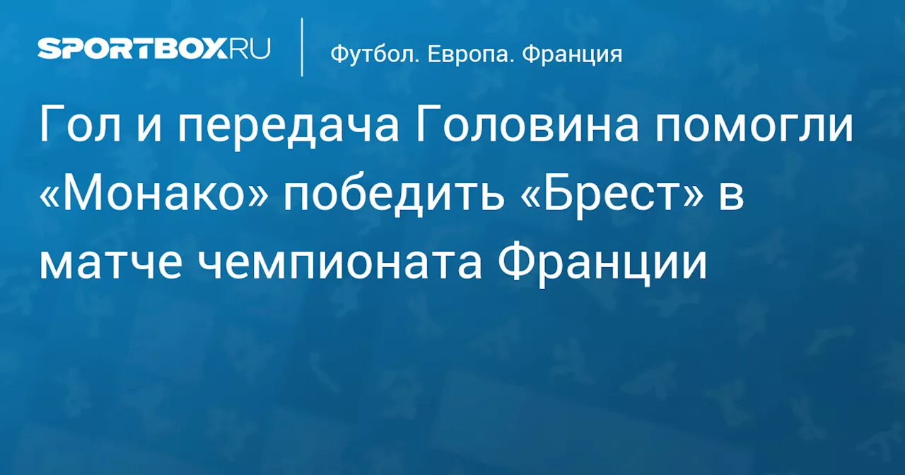 Гол и передача Головина помогли «Монако» победить «Брест» в матче чемпионата Франции