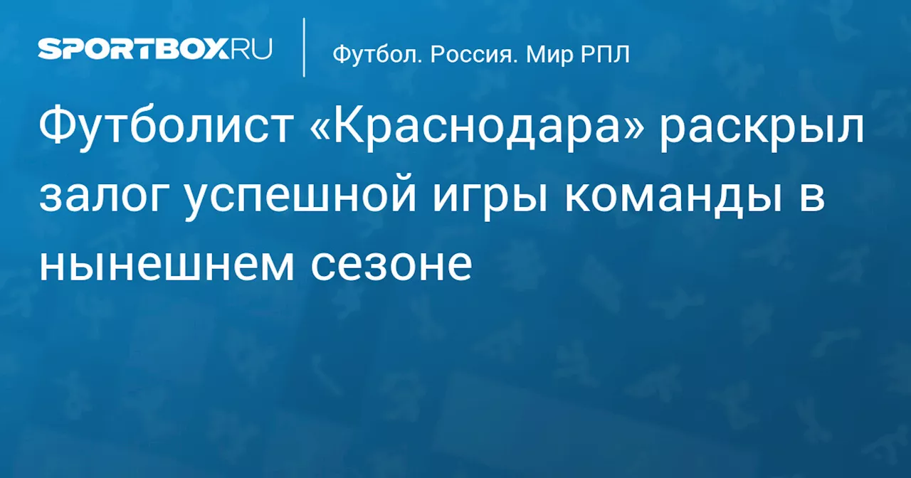 Футболист «Краснодара» раскрыл залог успешной игры команды в нынешнем сезоне