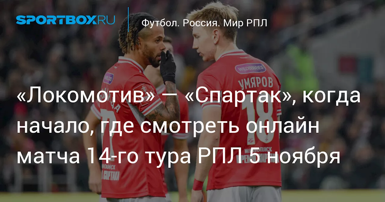 «Локомотив» — «Спартак», когда начало, где смотреть онлайн матча 14‑го тура РПЛ 5 ноября