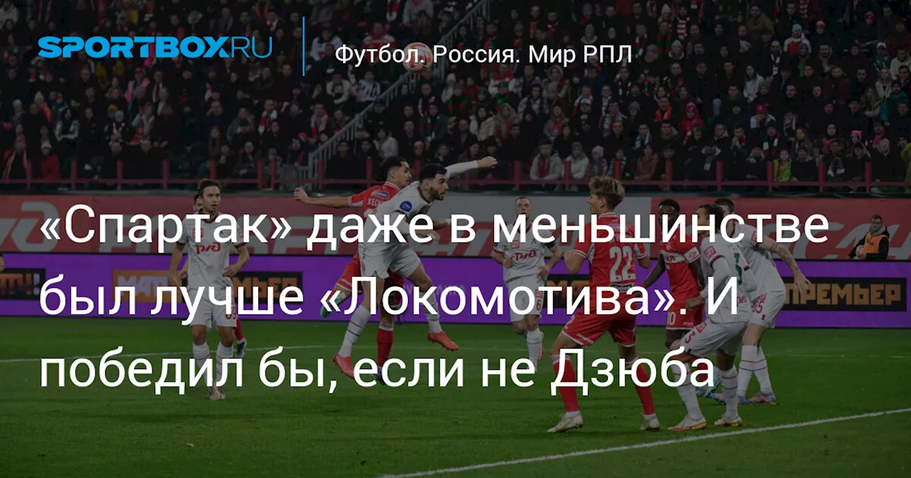 «Спартак» даже в меньшинстве был лучше «Локомотива». И победил бы, если бы не Дзюба