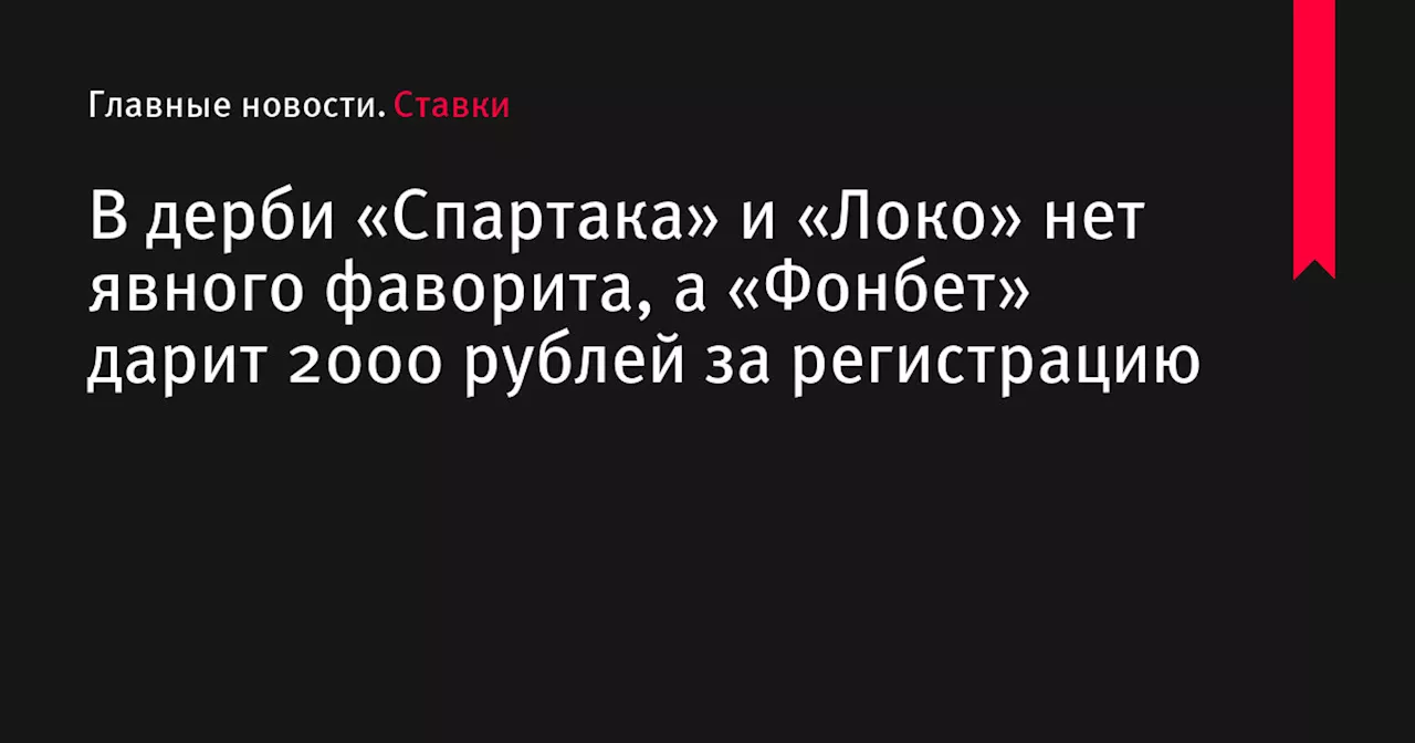 В дерби «Спартака» и «Локо» нет явного фаворита, а «Фонбет» дарит 2000 рублей за регистрацию