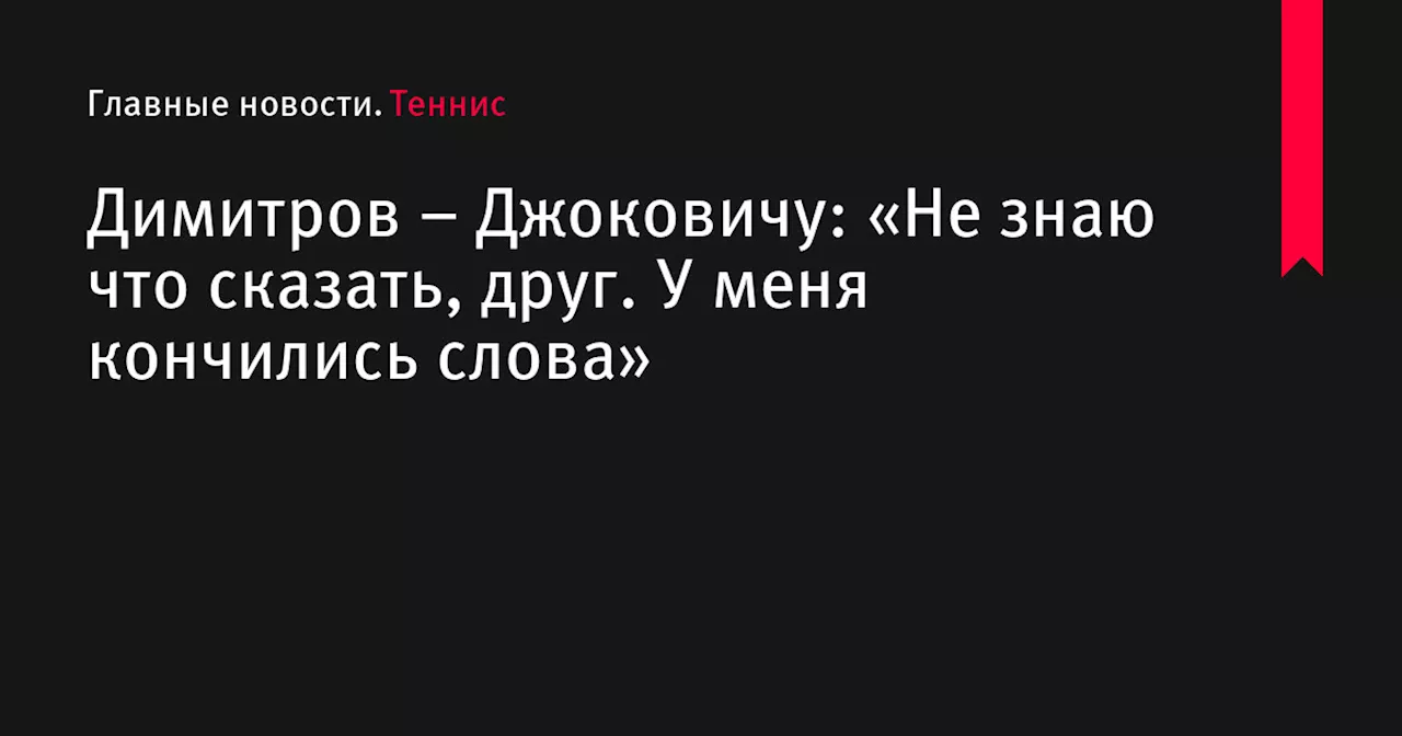 – Джоковичу: «Не знаю что сказать, друг. У меня кончились слова»