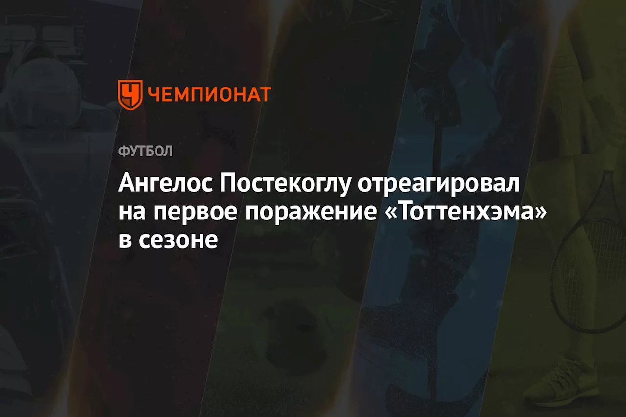 Ангелос Постекоглу отреагировал на первое поражение «Тоттенхэма» в сезоне