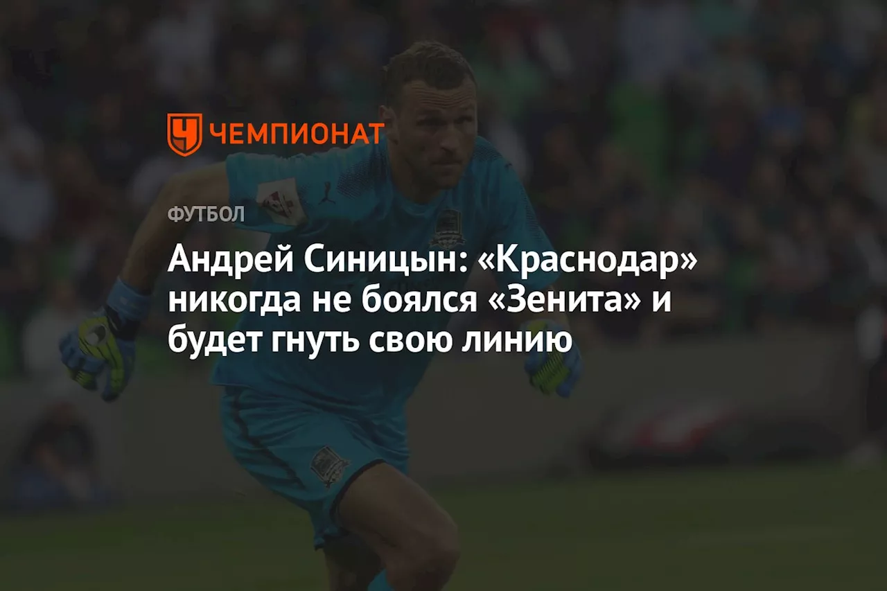 Андрей Синицын: «Краснодар» никогда не боялся «Зенита» и будет гнуть свою линию