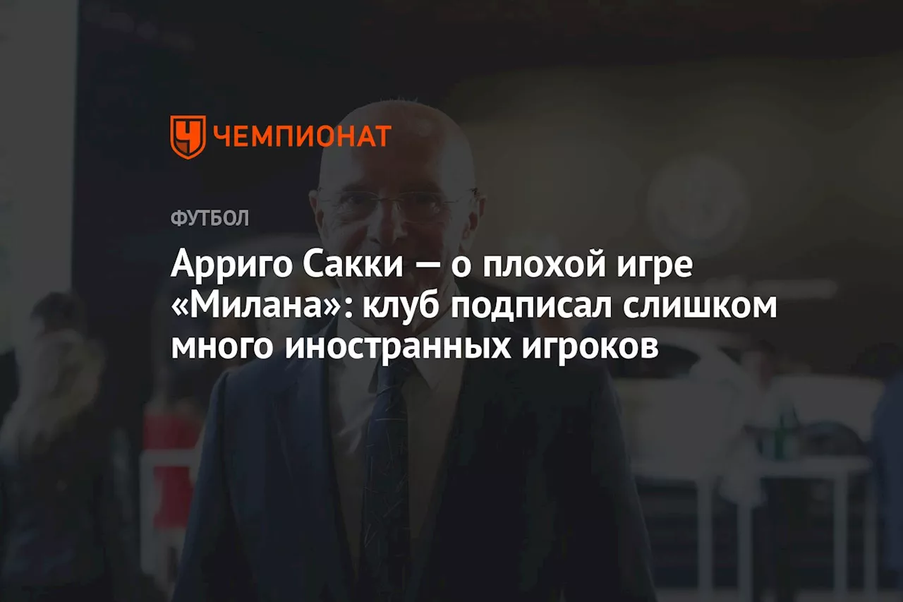 Арриго Сакки — о плохой игре «Милана»: клуб подписал слишком много иностранных игроков