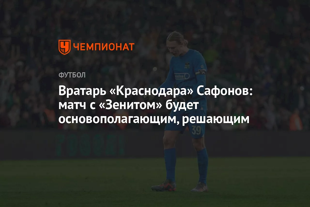 Вратарь «Краснодара» Сафонов: матч с «Зенитом» будет основополагающим, решающим