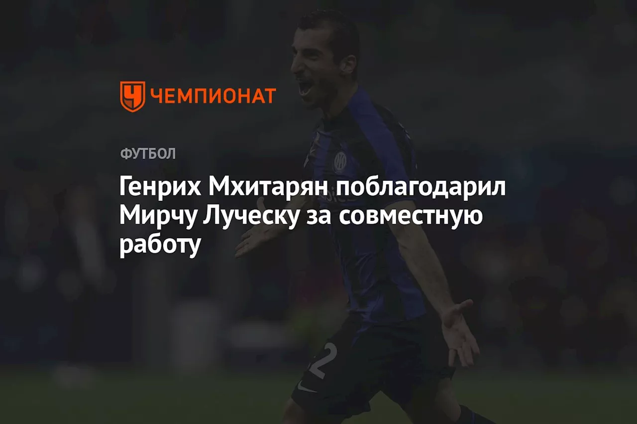 Генрих Мхитарян поблагодарил Мирчу Луческу за совместную работу