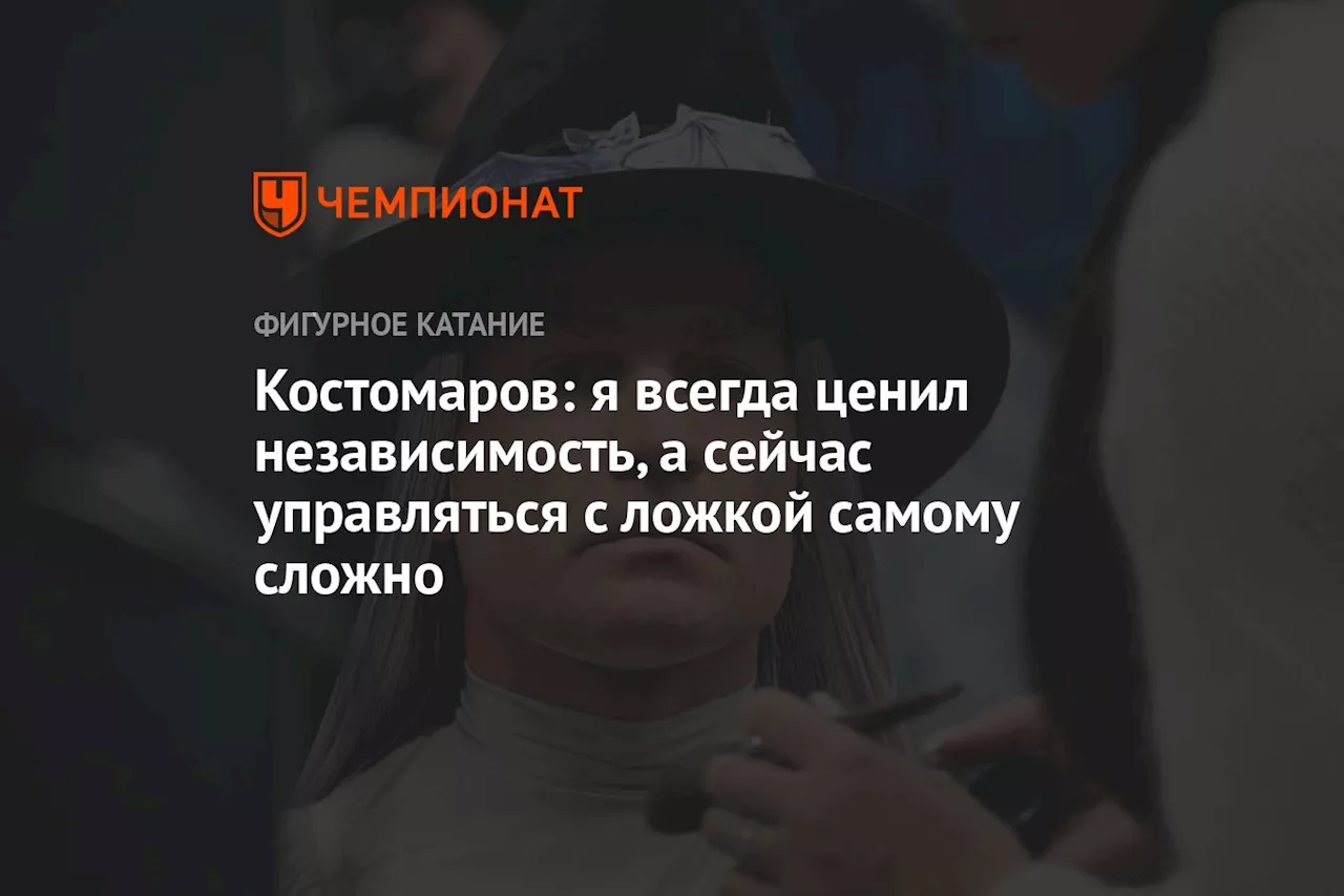 Костомаров: я всегда ценил независимость, а сейчас управляться с ложкой самому сложно