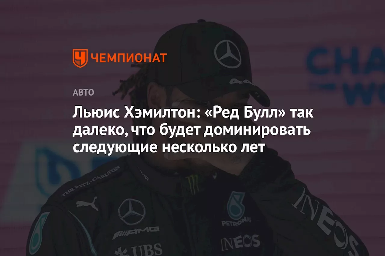 Льюис Хэмилтон: «Ред Булл» так далеко, что будет доминировать следующие несколько лет