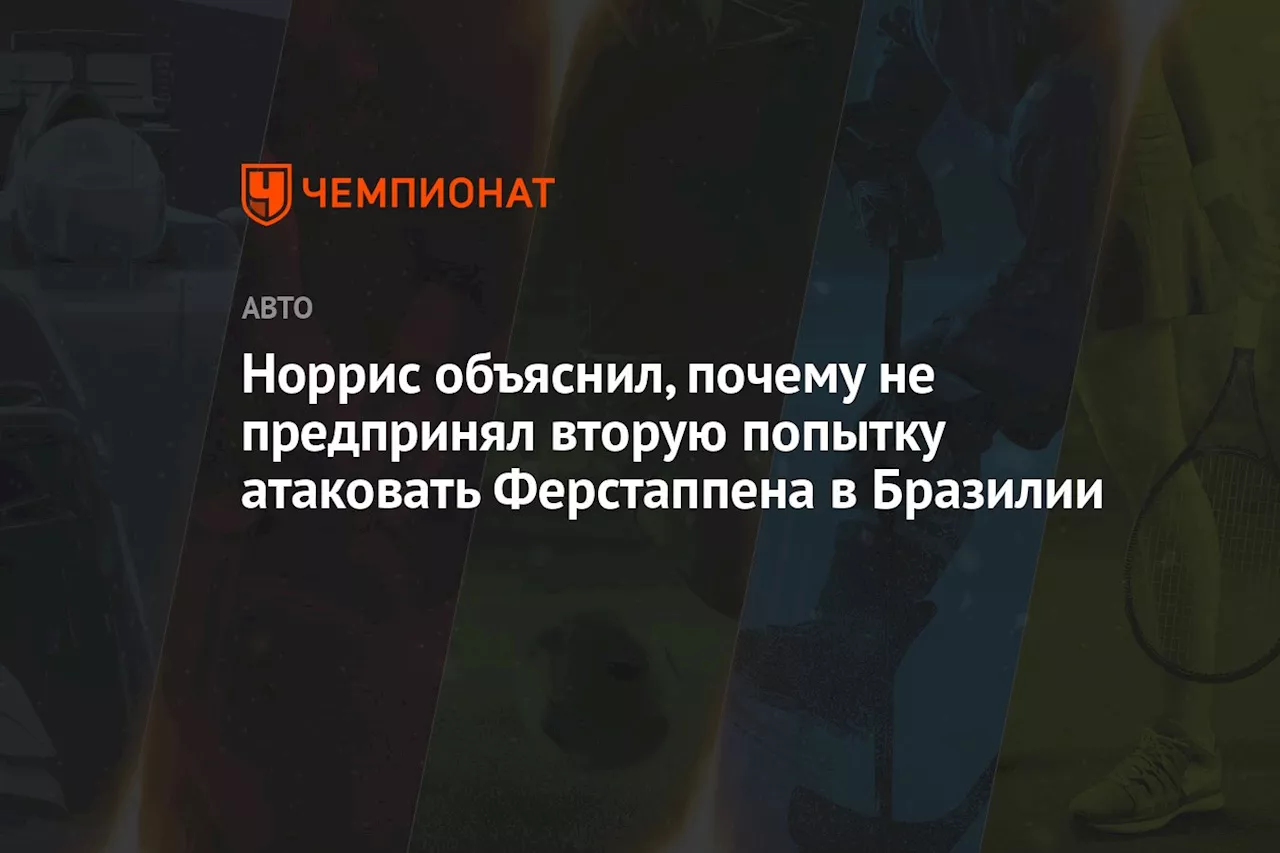 Норрис объяснил, почему не предпринял вторую попытку атаковать Ферстаппена в Бразилии