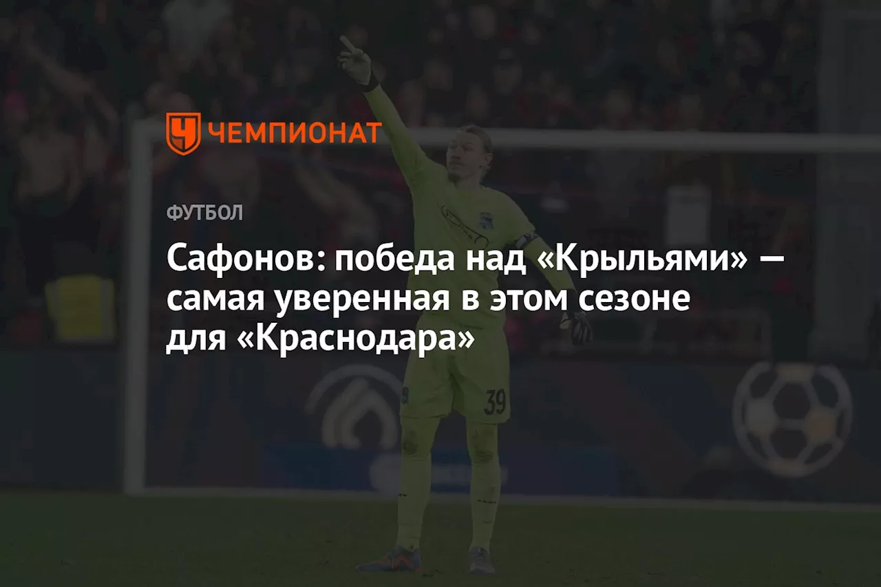 Сафонов: победа над «Крыльями» — самая уверенная в этом сезоне для «Краснодара»