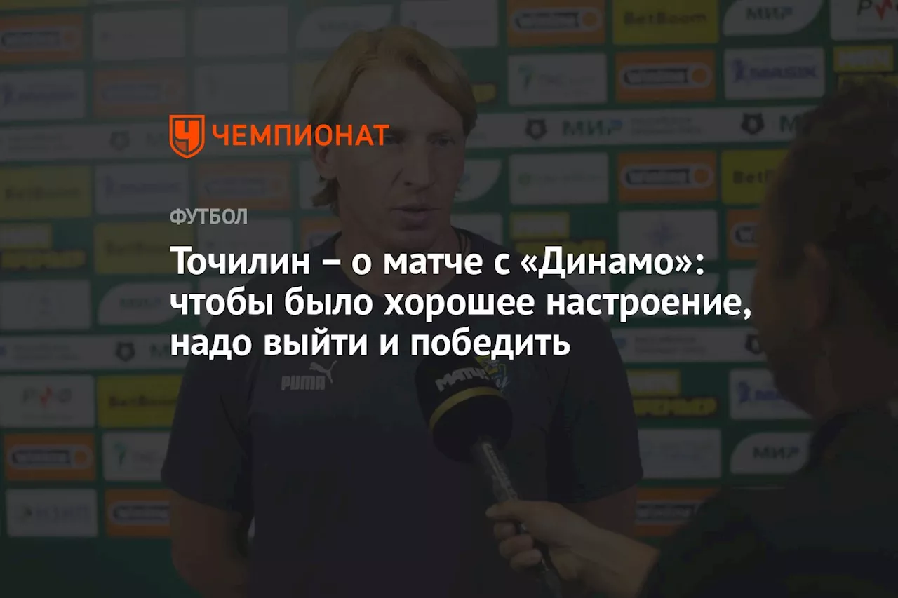 Точилин — о матче с «Динамо»: чтобы было хорошее настроение, надо выйти и победить