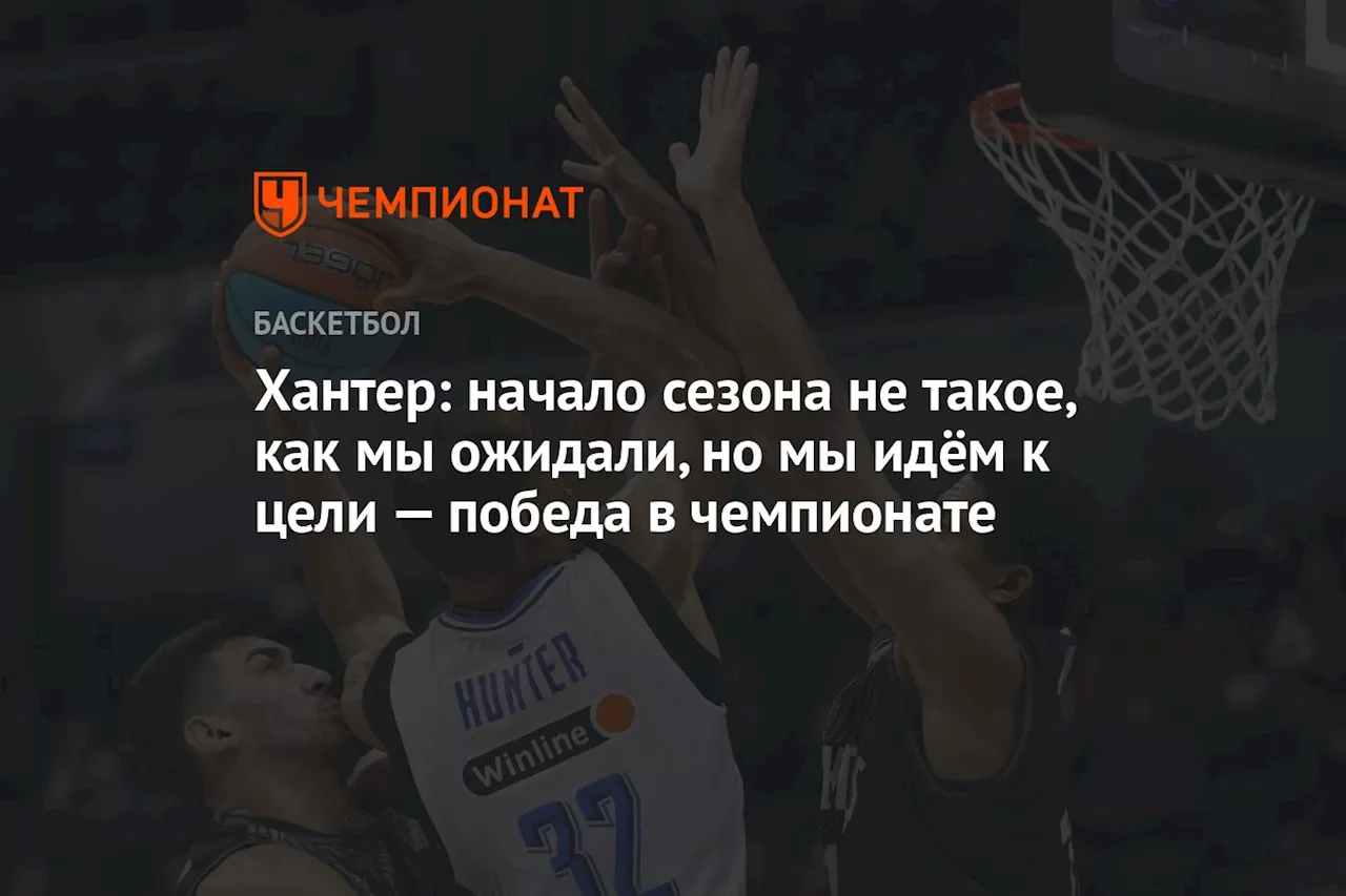 Хантер: начало сезона не такое, как мы ожидали, но мы идём к цели — победа в чемпионате