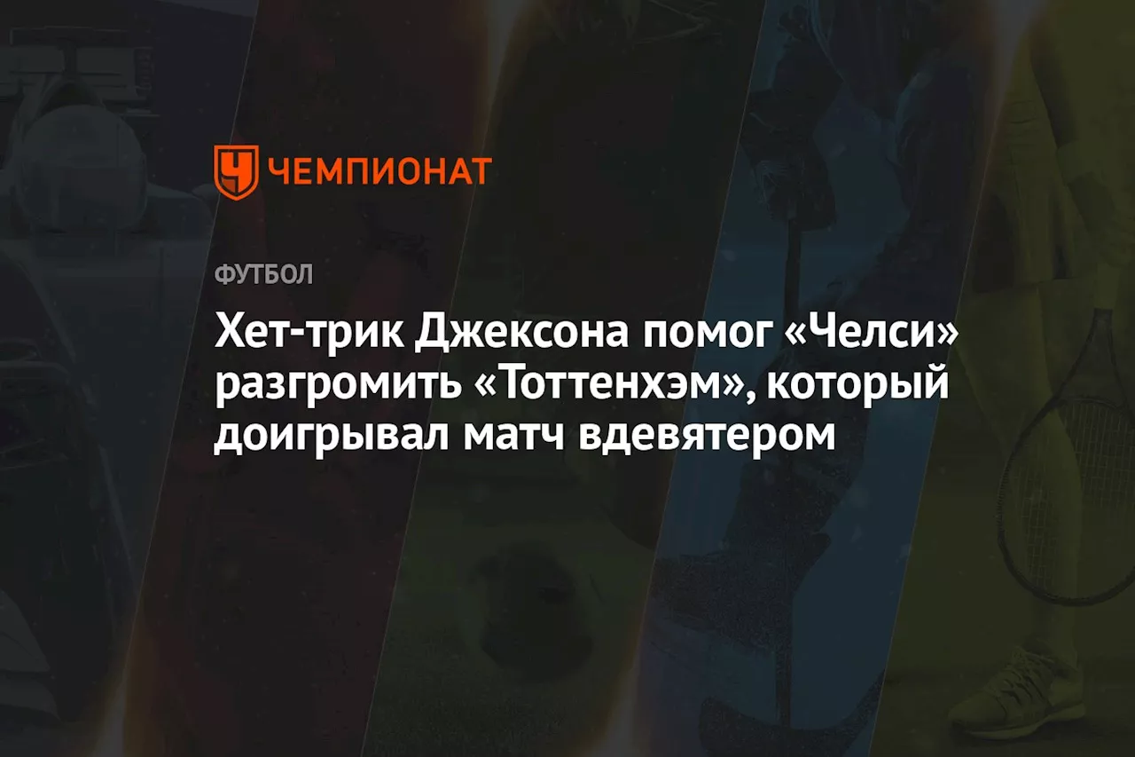 Хет-трик Джексона помог «Челси» разгромить «Тоттенхэм», который доигрывал матч вдевятером