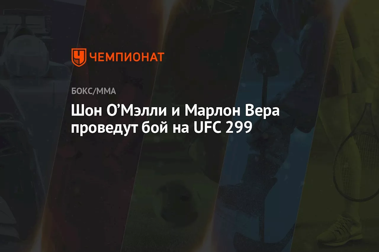 Шон О’Мэлли и Марлон Вера проведут бой на UFC 299