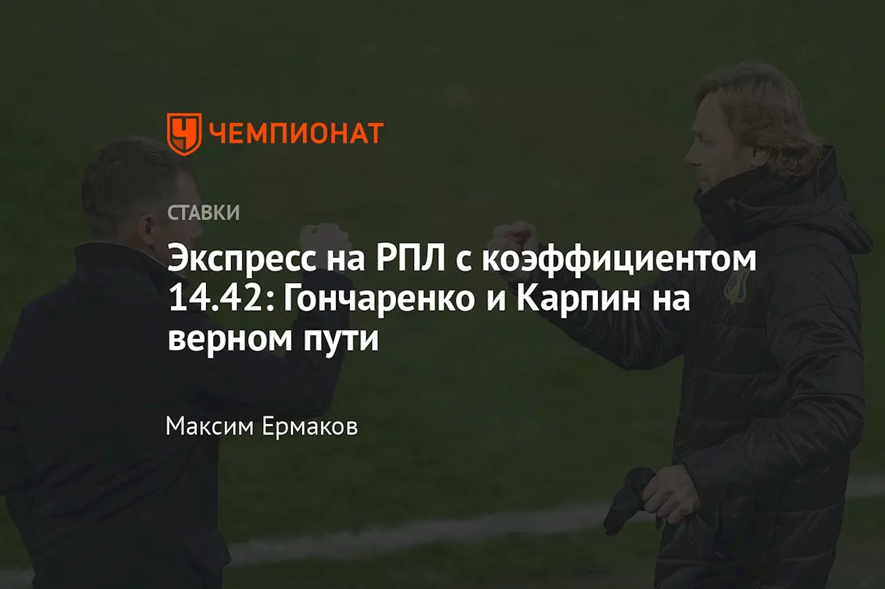 Экспресс на РПЛ с коэффициентом 14.42: Гончаренко и Карпин на верном пути