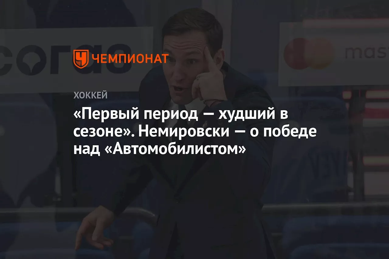 «Первый период — худший в сезоне». Немировски — о победе над «Автомобилистом»