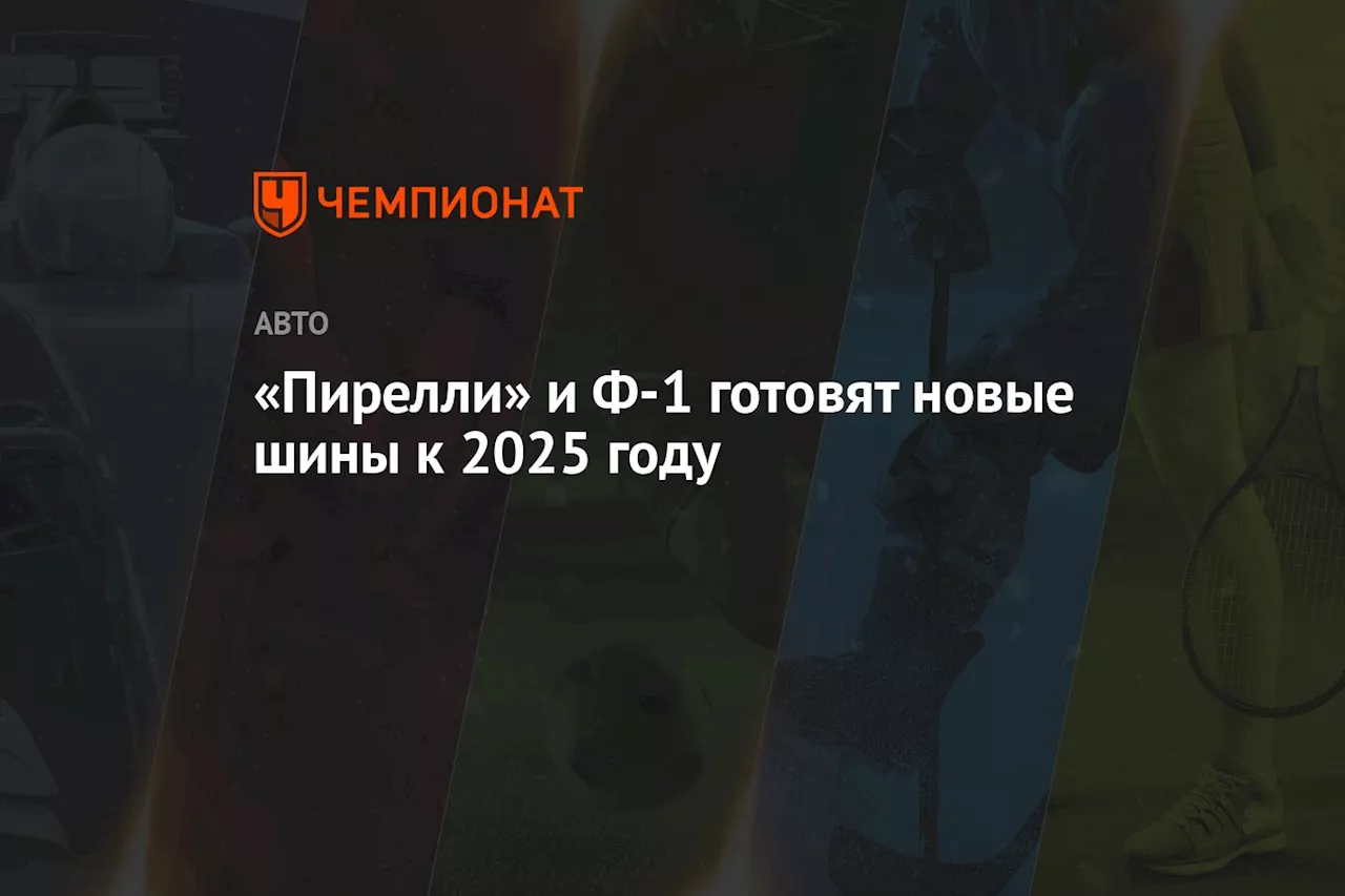 «Пирелли» и Ф-1 готовят новые шины к 2025 году