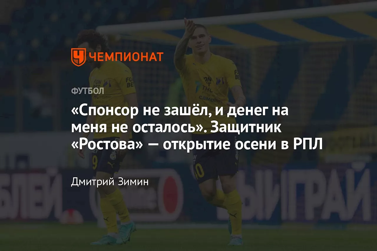 «Спонсор не зашёл, и денег на меня не осталось». Защитник «Ростова» — открытие осени в РПЛ