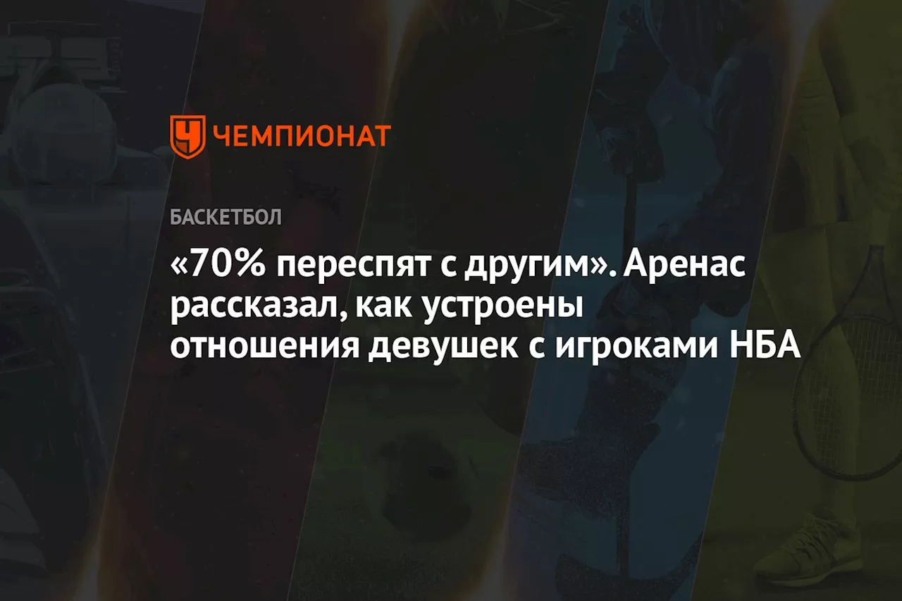 «70% переспят с другим». Аренас рассказал, как устроены отношения девушек с игроками НБА