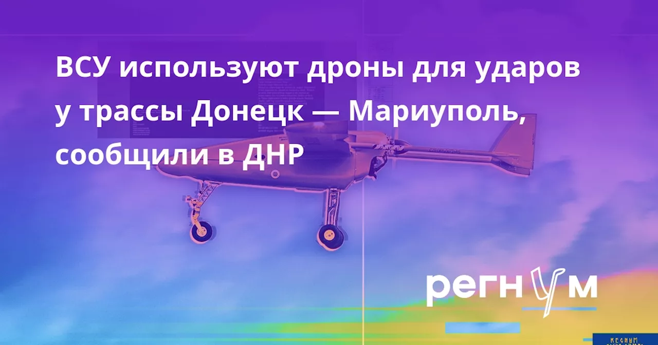 ВСУ используют дроны для ударов у трассы Донецк — Мариуполь, сообщили в ДНР