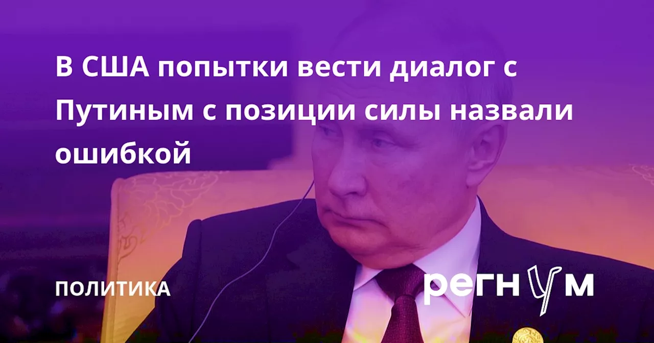 В США попытки вести диалог с Путиным с позиции силы назвали ошибкой