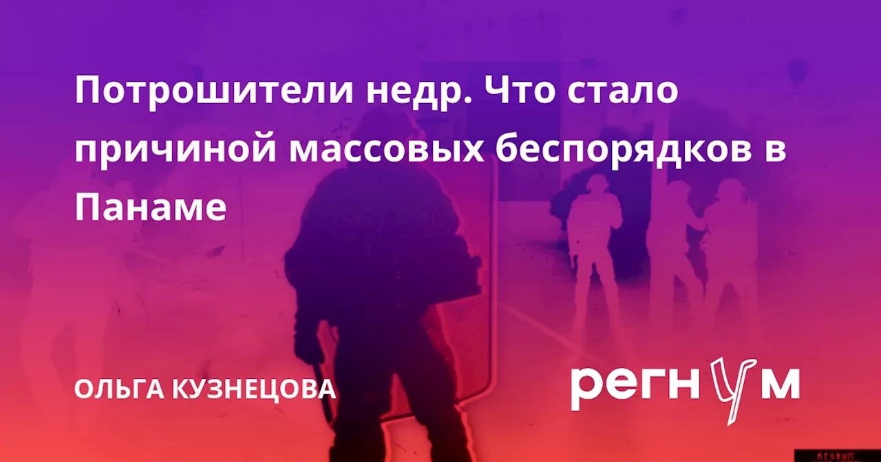 Потрошители недр. Что стало причиной массовых беспорядков в Панаме