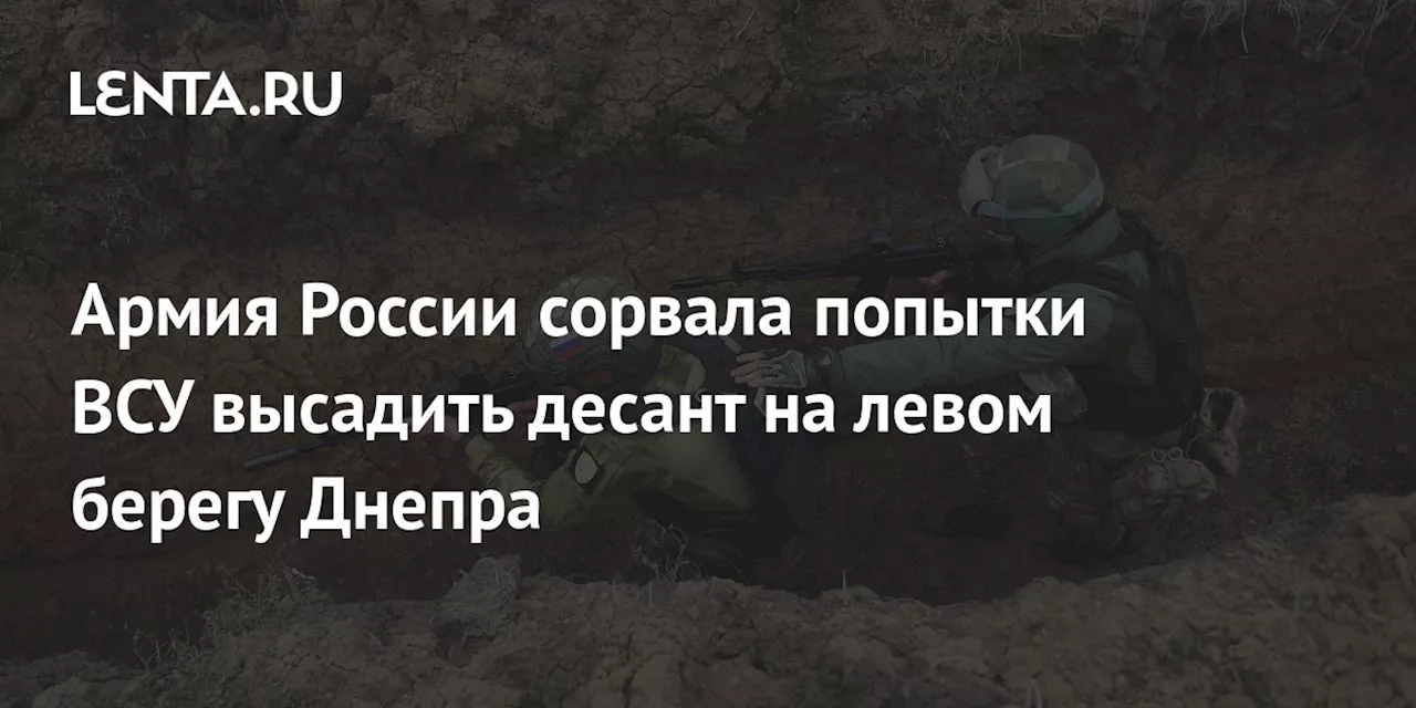 Армия России сорвала попытки ВСУ высадить десант на левом берегу Днепра