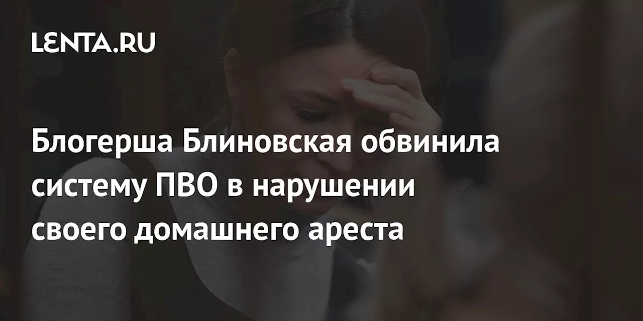 Блогерша Блиновская обвинила систему ПВО в нарушении своего домашнего ареста