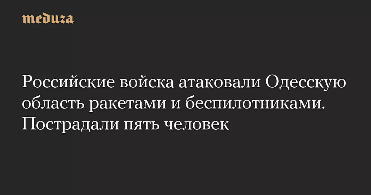 Российские войска атаковали Одесскую область ракетами и беспилотниками. Пострадали пять человек — Meduza