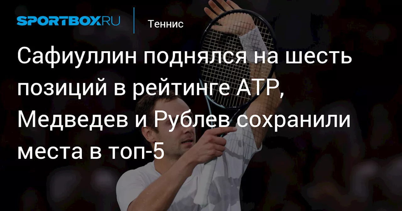 Сафиуллин поднялся на шесть позиций в рейтинге ATP, Медведев и Рублев сохранили места в топ‑5