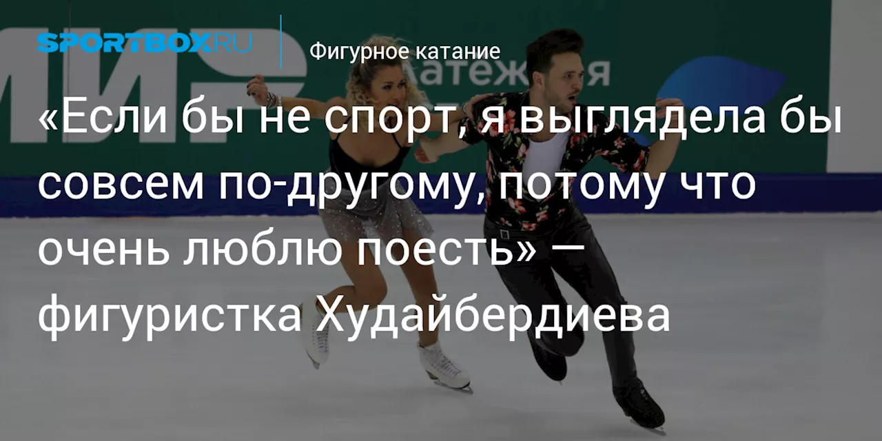 «Если бы не спорт, я выглядела бы совсем по‑другому, потому что очень люблю поесть» — фигуристка Худайбердиева