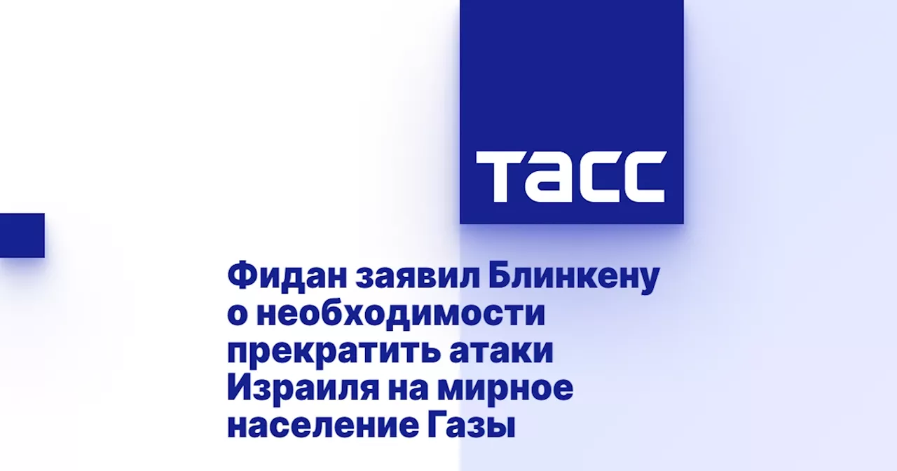 Фидан заявил Блинкену о необходимости прекратить атаки Израиля на мирное население Газы