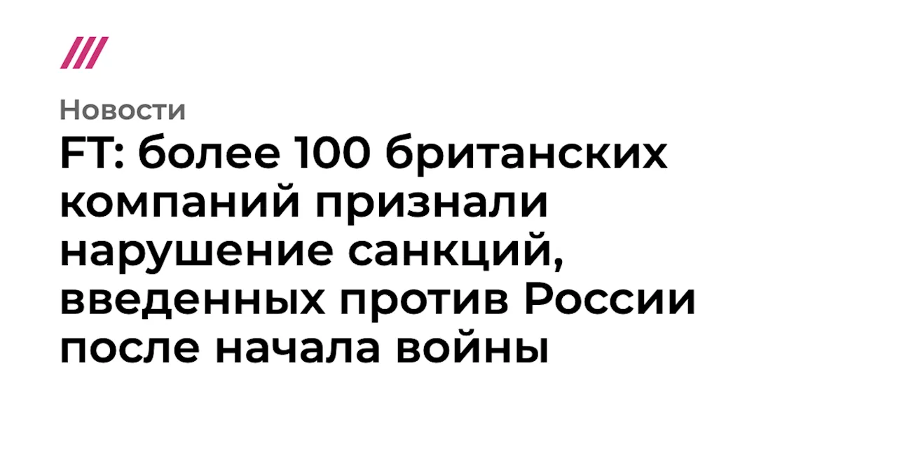 FT: более 100 британских компаний признали нарушение санкций, введенных против России после начала войны