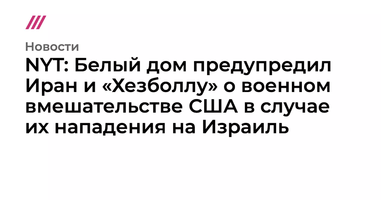 NYT: Белый дом предупредил Иран и «Хезболлу» о военном вмешательстве США в случае их нападения на Израиль