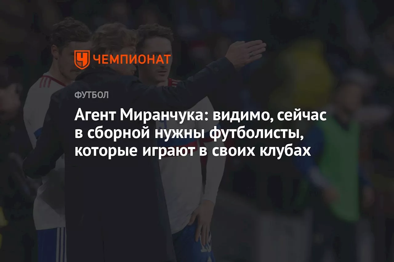 Агент Миранчука: видимо, сейчас в сборной нужны футболисты, которые играют в своих клубах