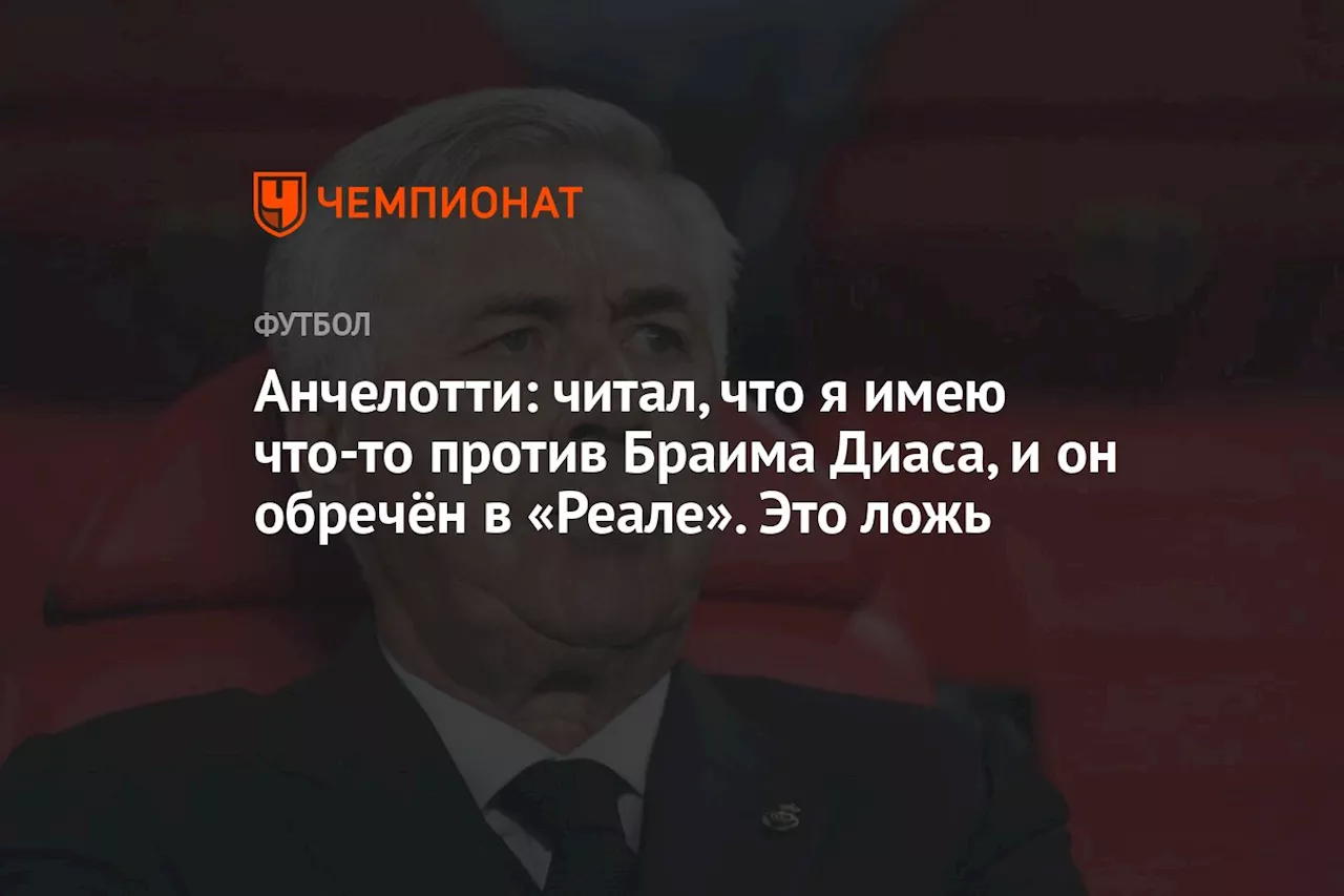 Анчелотти: читал, что я имею что-то против Браима Диаса и он обречён в «Реале». Это ложь