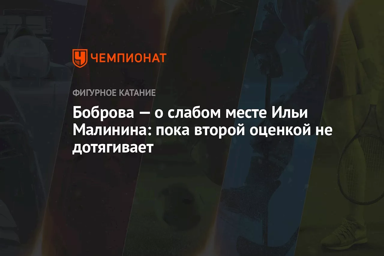 Боброва — о слабом месте Ильи Малинина: пока второй оценкой не дотягивает