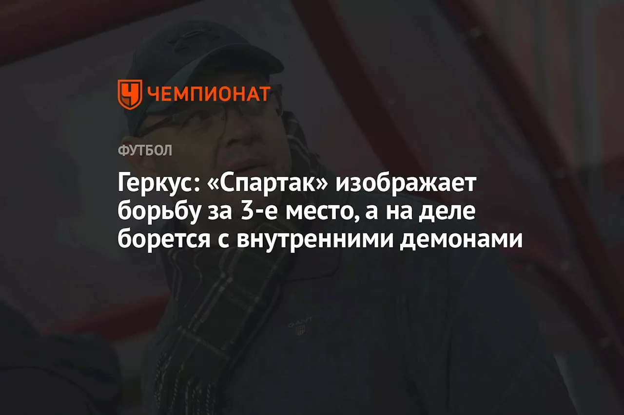 Геркус: «Спартак» изображает борьбу за 3-е место, а на деле борется с внутренними демонами