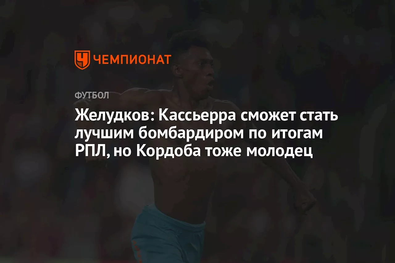 Желудков: Кассьерра сможет стать лучшим бомбардиром по итогам РПЛ, но Кордоба тоже молодец