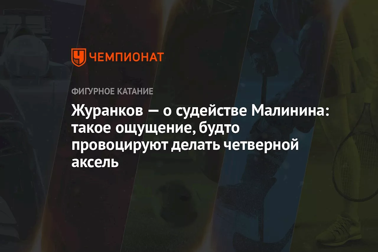 Журанков — о судействе Малинина: такое ощущение, будто провоцируют делать четверной аксель