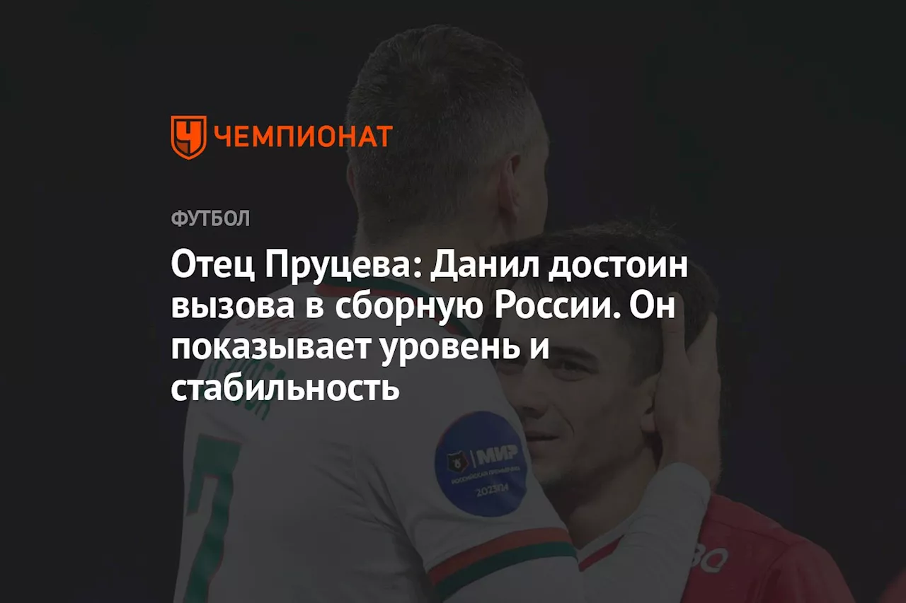 Отец Пруцева: Данил достоин вызова в сборную России. Он показывает уровень и стабильность