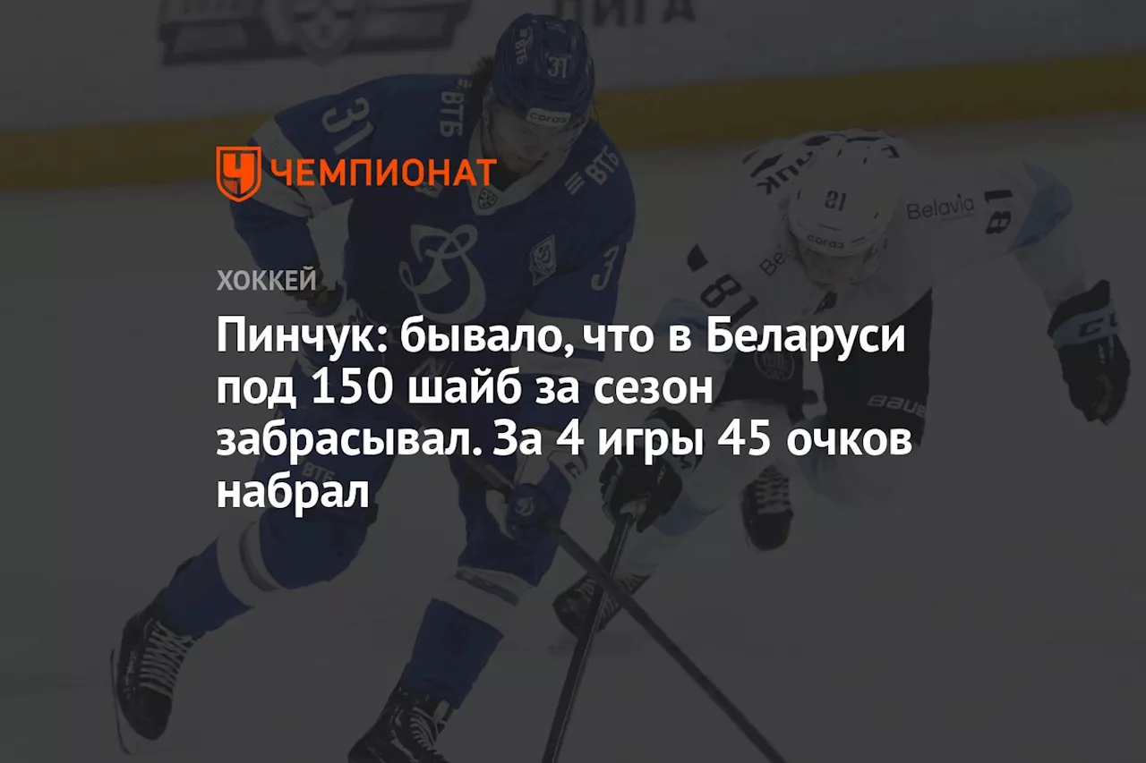 Пинчук: бывало, что в Беларуси под 150 шайб за сезон забрасывал. За 4 игры 45 очков набрал