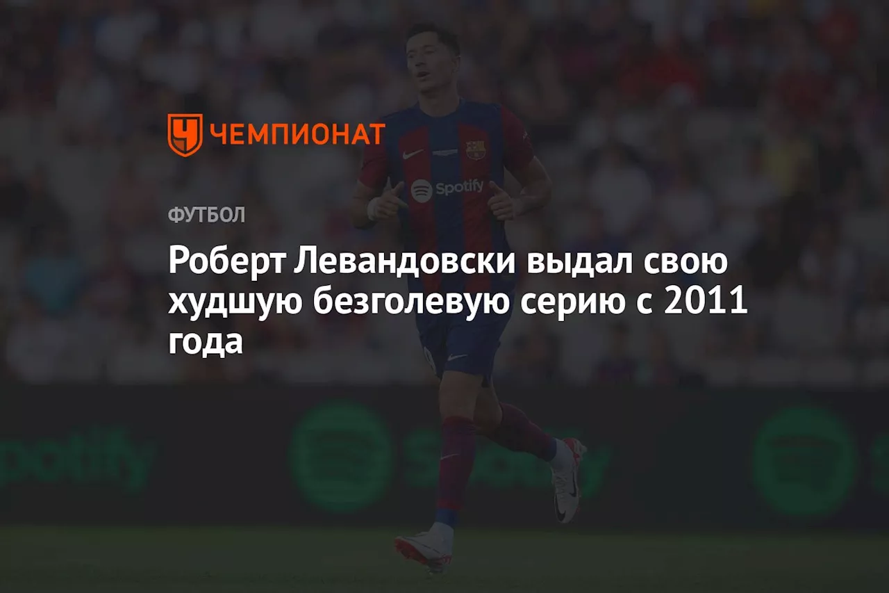 Роберт Левандовски выдал свою худшую безголевую серию с 2011 года