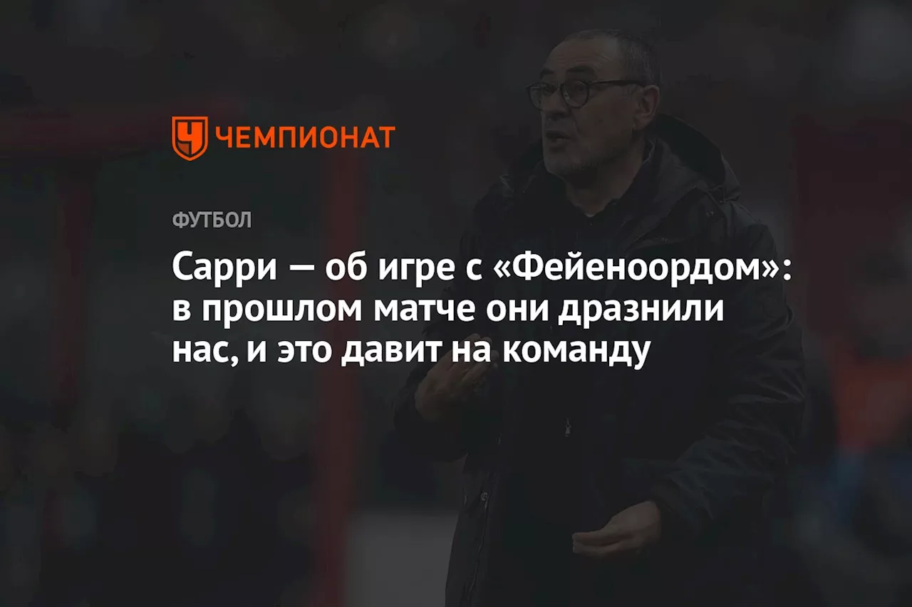 Сарри — об игре с «Фейеноордом»: в прошлом матче они дразнили нас, и это давит на команду