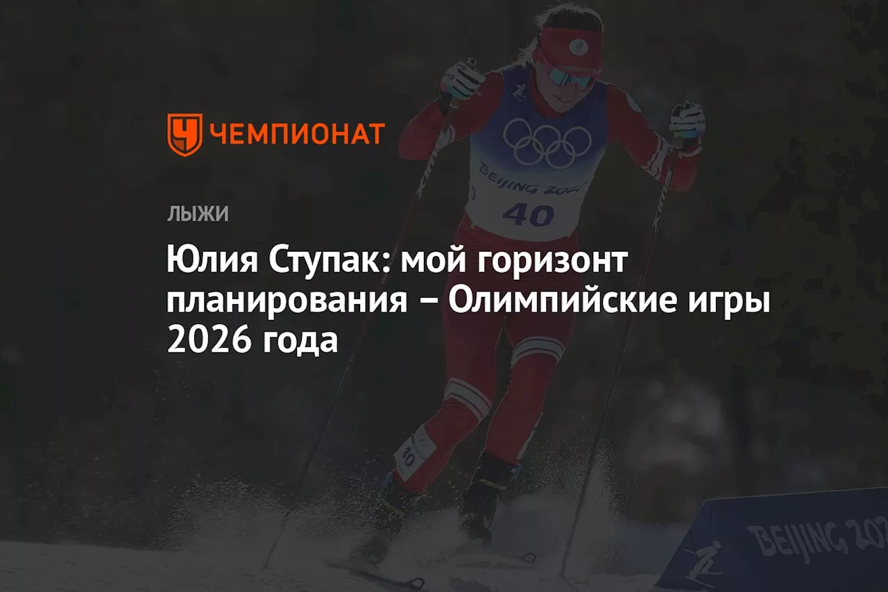 Юлия Ступак: мой горизонт планирования — Олимпийские игры 2026 года