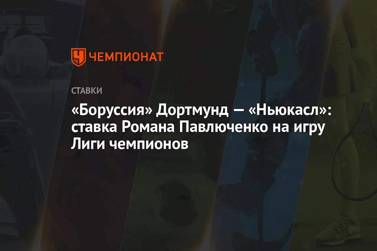 «Боруссия» Дортмунд — «Ньюкасл»: ставка Романа Павлюченко на игру Лиги чемпионов