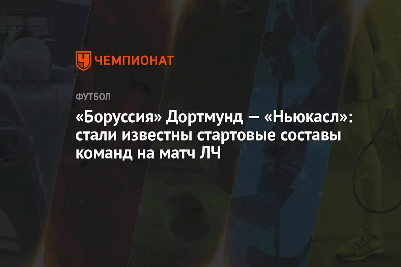 «Боруссия» Дортмунд — «Ньюкасл»: стали известны стартовые составы команд на матч ЛЧ